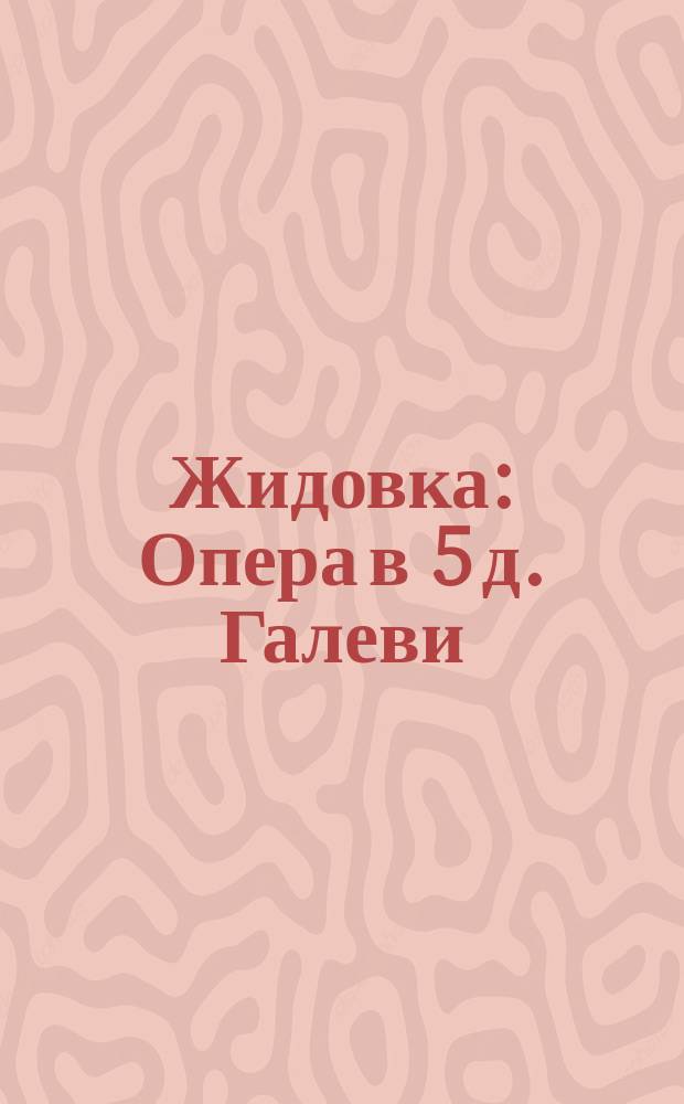 Жидовка : Опера в 5 д. Галеви : Краткое либретто