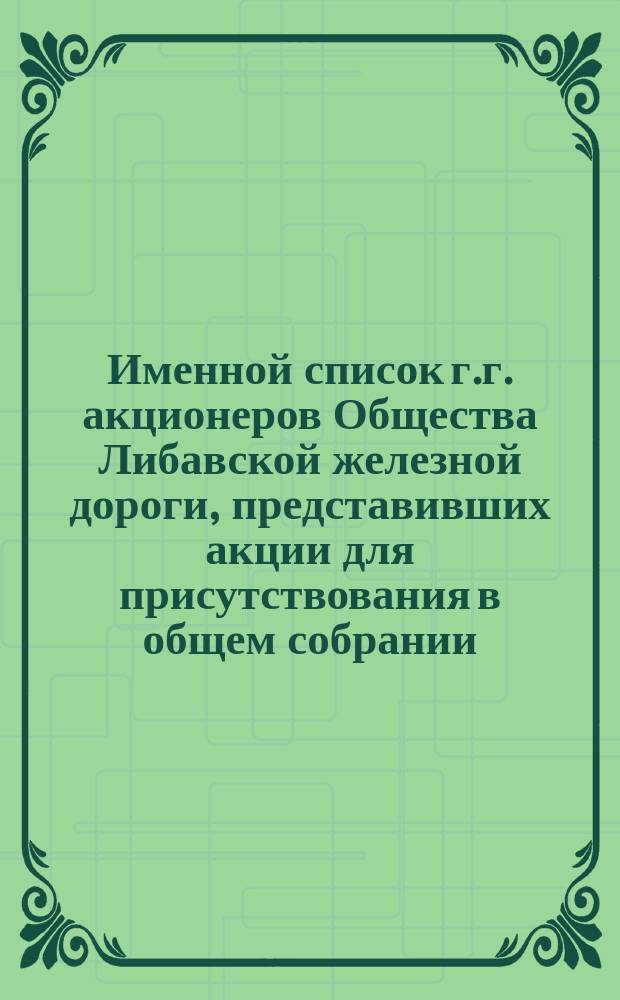 Именной список г.г. акционеров Общества Либавской железной дороги, представивших акции для присутствования в общем собрании... ... 29 октября 1872 года