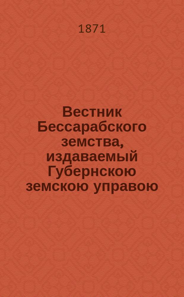 Вестник Бессарабского земства, издаваемый Губернскою земскою управою : Год 1-15