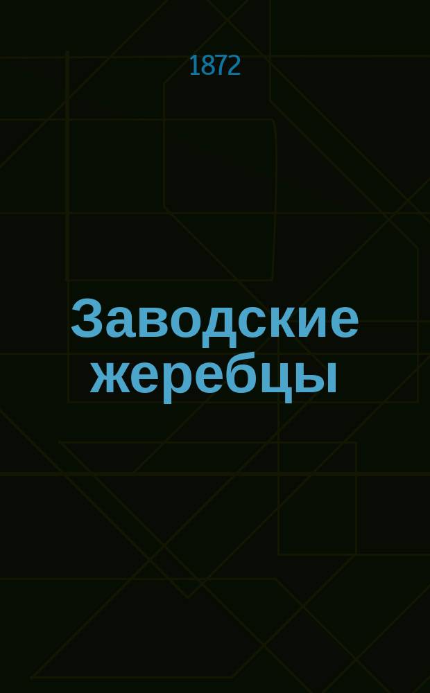 Заводские жеребцы; Заводские матки: По сведению 27-го июля 1871 / Завод н. с. Д.А. Энгельгардта, Смоленск. губ. и уезда, в с. Александровском. Осн. 1856