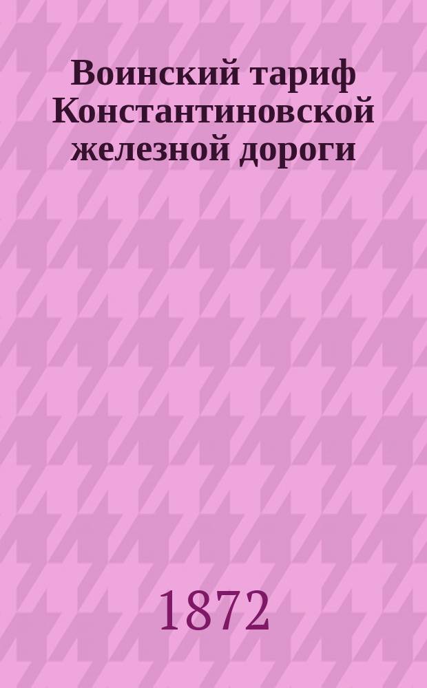 Воинский тариф Константиновской железной дороги : Утв. 26 июня 1872 г. М-вом пут. сообщ. Деп. ж. д