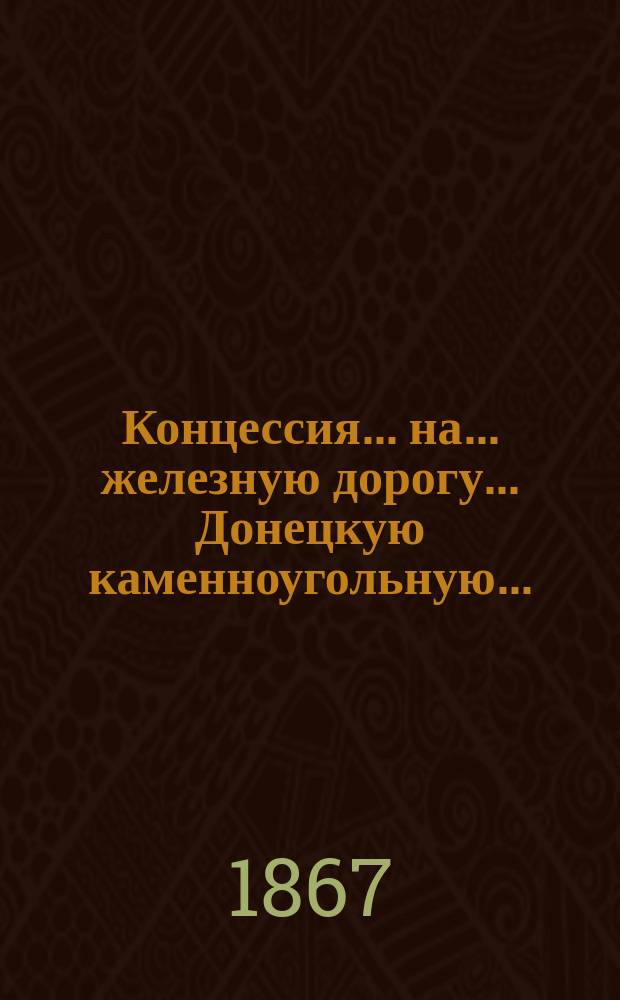 Концессия ... на ... железную дорогу. ... Донецкую каменноугольную...