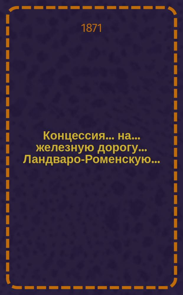 Концессия ... на ... железную дорогу. ... Ландваро-Роменскую...