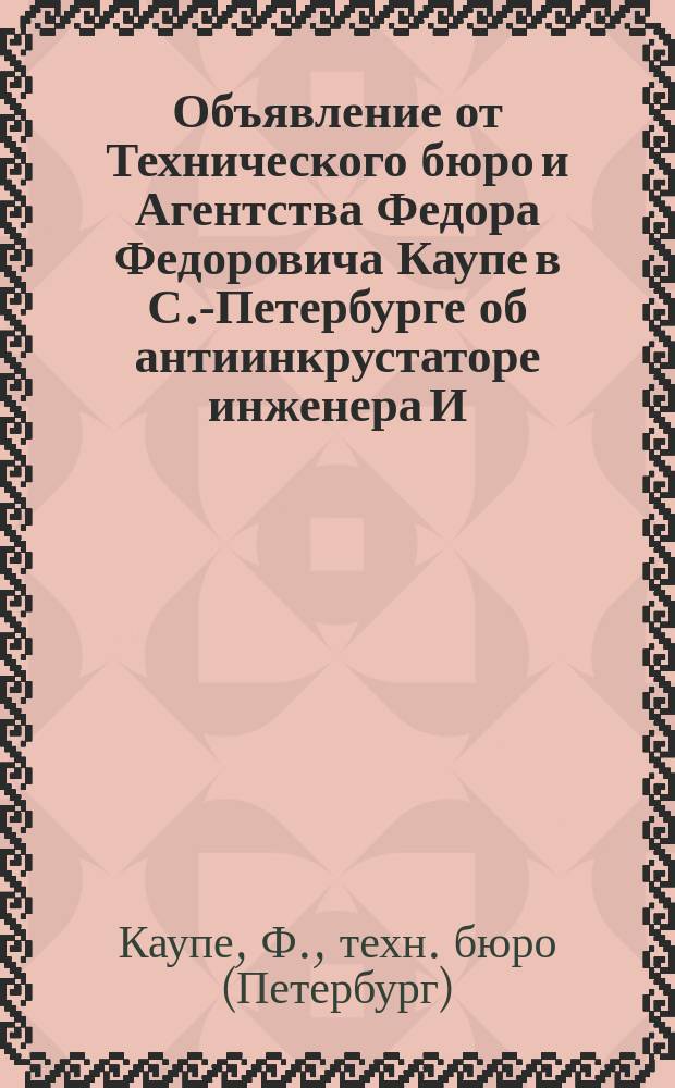 Объявление от Технического бюро и Агентства Федора Федоровича Каупе в С.-Петербурге [об антиинкрустаторе инженера И. Поппера]