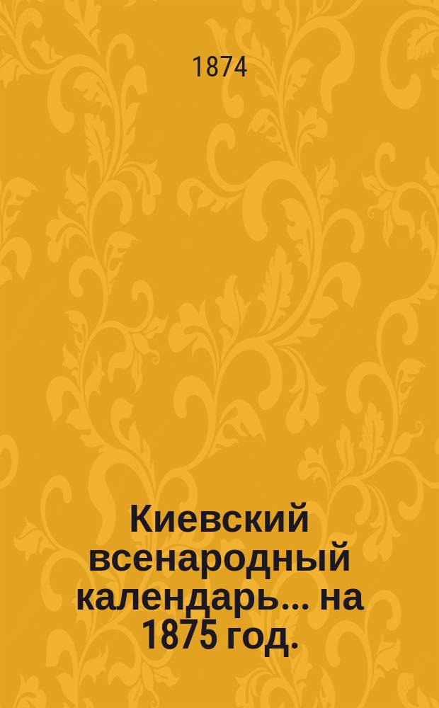 Киевский всенародный календарь... ... на 1875 год. (Год простой)