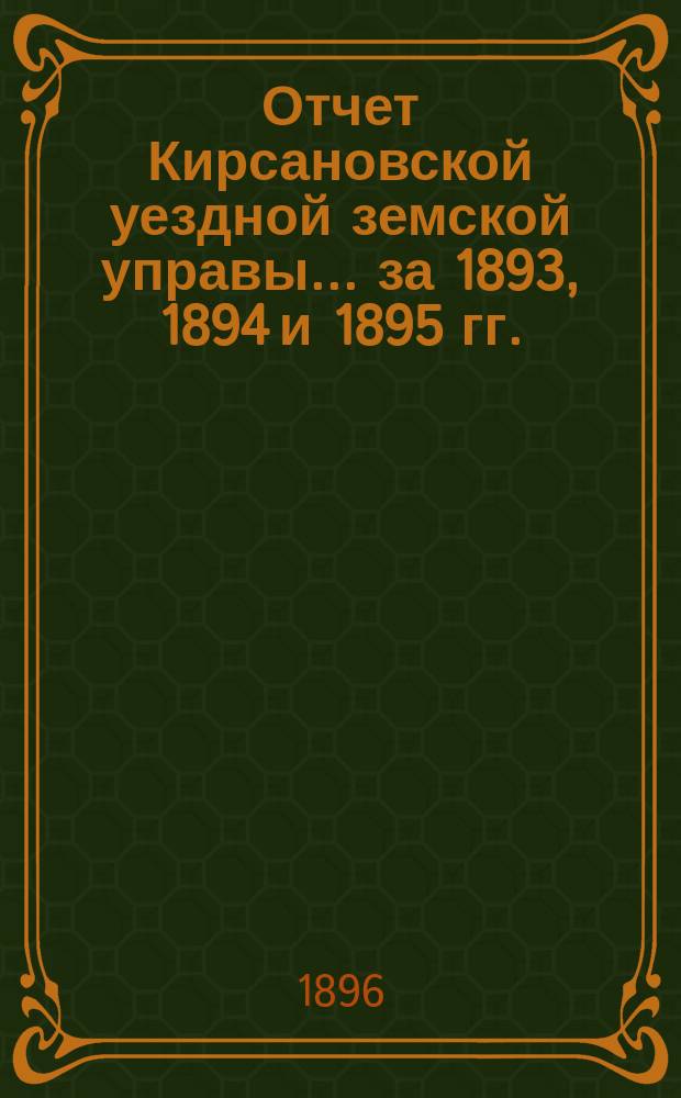 Отчет Кирсановской уездной земской управы... ... за 1893, 1894 и 1895 гг.