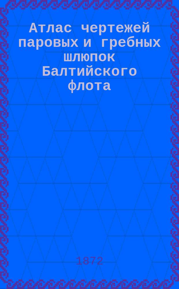 Атлас чертежей паровых и гребных шлюпок Балтийского флота : Изд. по распоряжению Мор. м-ва