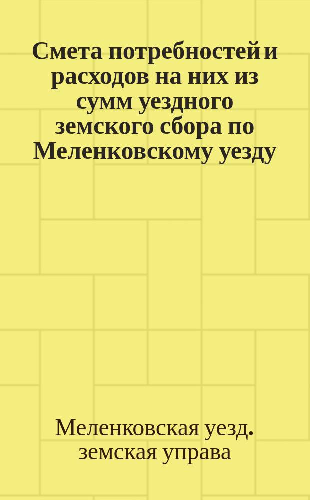 Смета потребностей и расходов на них из сумм уездного земского сбора по Меленковскому уезду...