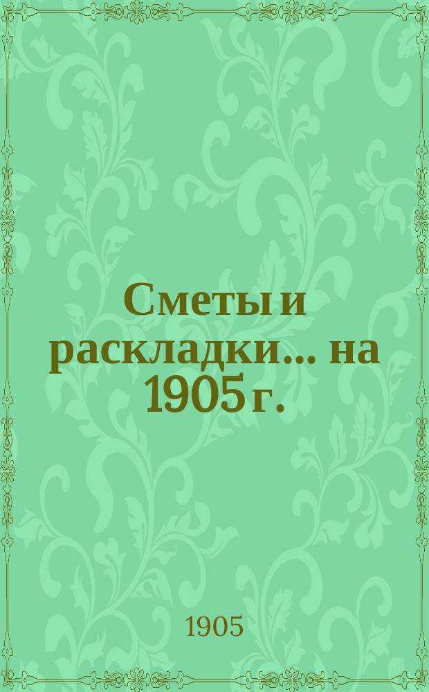 [Сметы и раскладки]... ... на 1905 г.