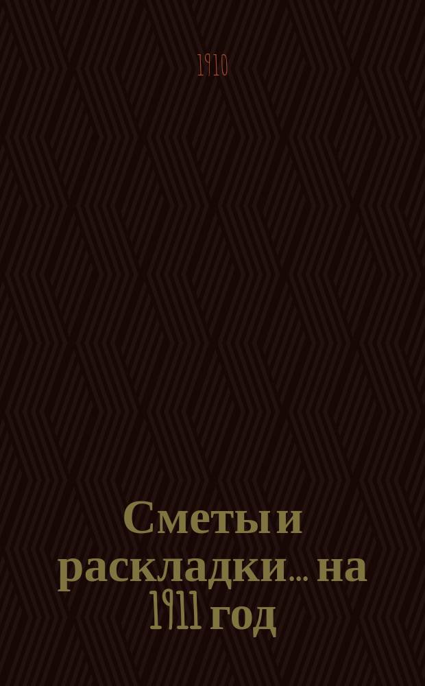 [Сметы и раскладки]... ... на 1911 год