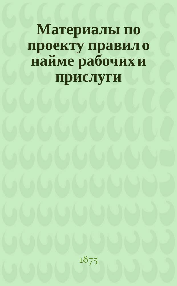 [Материалы по проекту правил о найме рабочих и прислуги] : I-III. Прил. 2 : Правила о найме прислуги