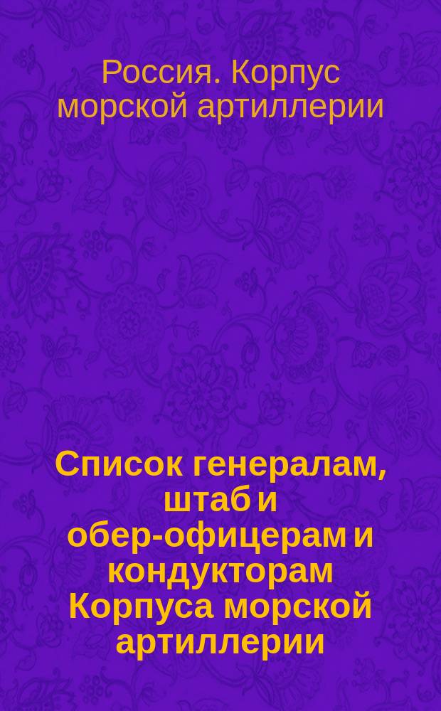 Список генералам, штаб и обер-офицерам и кондукторам Корпуса морской артиллерии : Испр. по 17-е янв