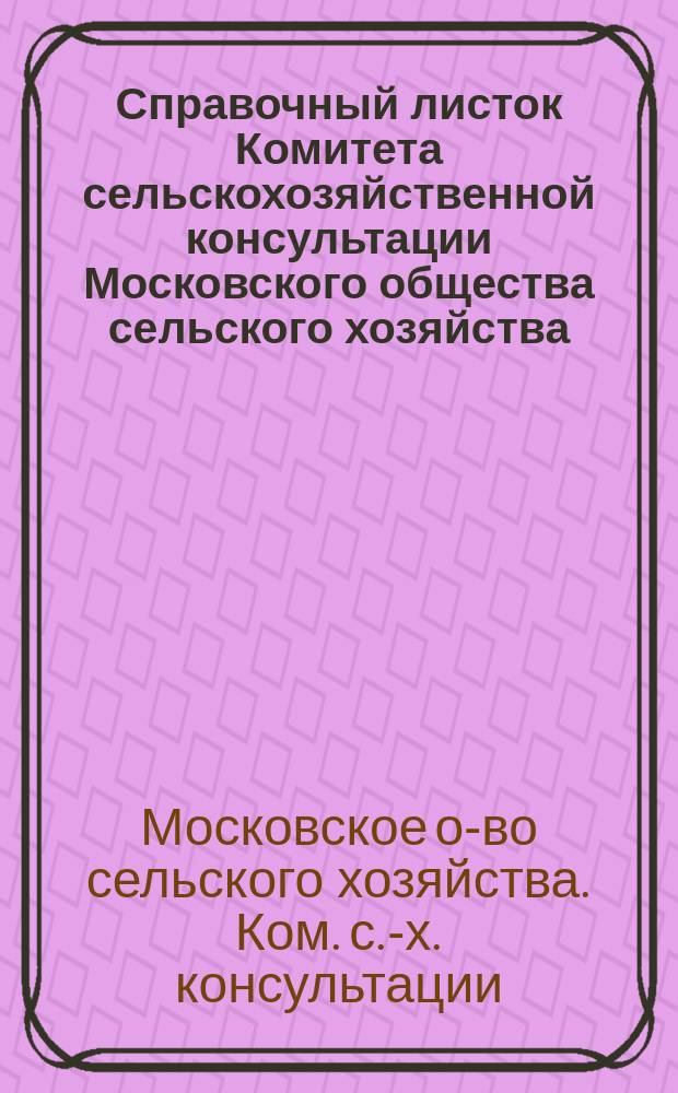 Справочный листок Комитета сельскохозяйственной консультации Московского общества сельского хозяйства