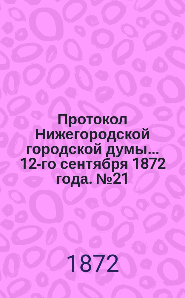 Протокол Нижегородской городской думы... ... 12-го сентября 1872 года. № 21