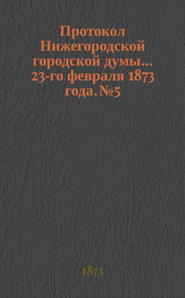 Протокол Нижегородской городской думы... ... 23-го февраля 1873 года. № 5