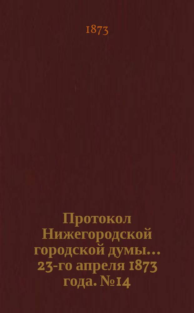 Протокол Нижегородской городской думы... ... 23-го апреля 1873 года. № 14