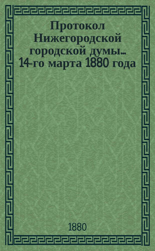 Протокол Нижегородской городской думы... ... 14-го марта 1880 года