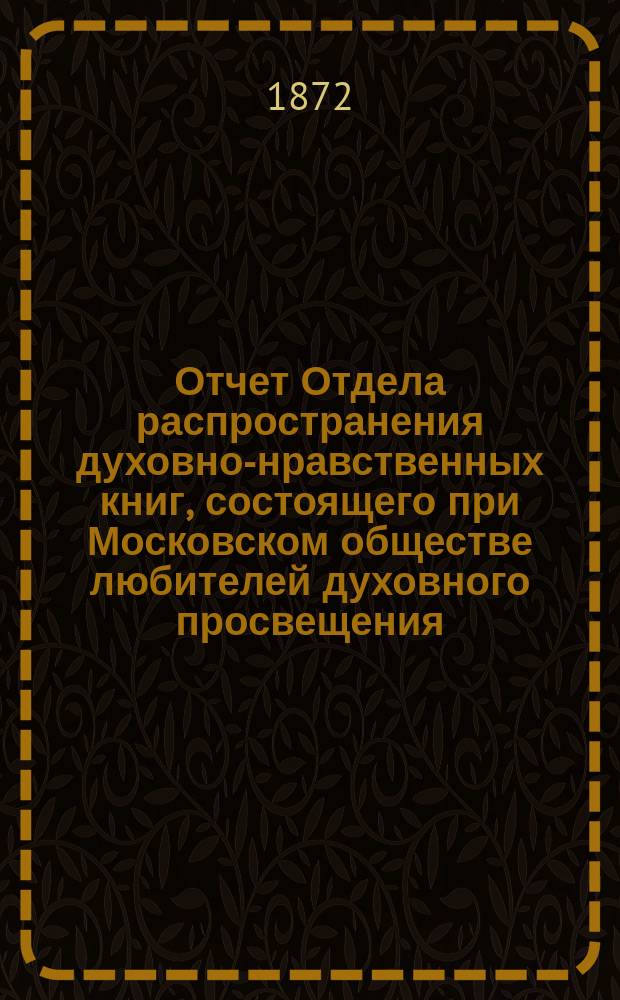Отчет Отдела распространения духовно-нравственных книг, состоящего при Московском обществе любителей духовного просвещения... ... за первый год его деятельности