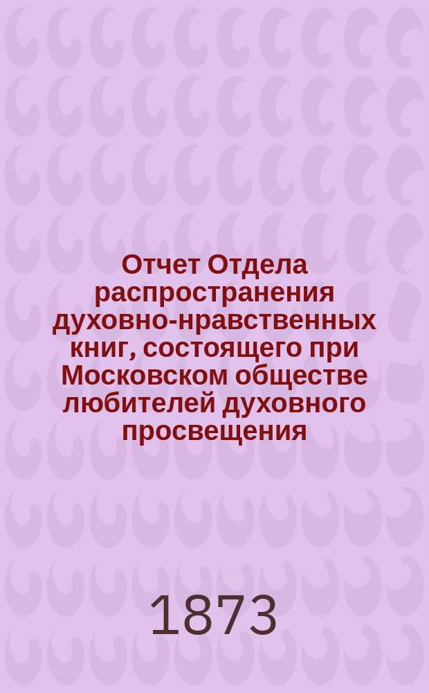 Отчет Отдела распространения духовно-нравственных книг, состоящего при Московском обществе любителей духовного просвещения... ... за второй год его деятельности