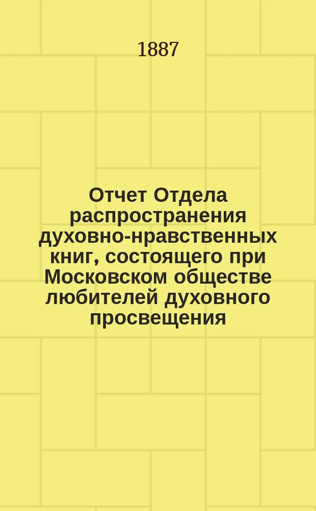 Отчет Отдела распространения духовно-нравственных книг, состоящего при Московском обществе любителей духовного просвещения... ... за шестнадцатый год его деятельности
