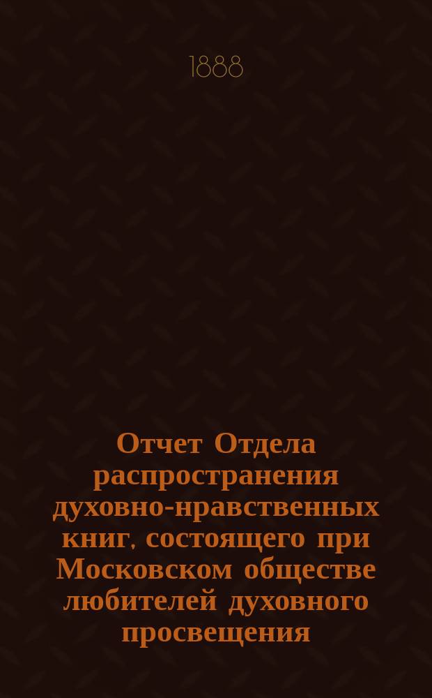 Отчет Отдела распространения духовно-нравственных книг, состоящего при Московском обществе любителей духовного просвещения... ... за семнадцатый год его деятельности