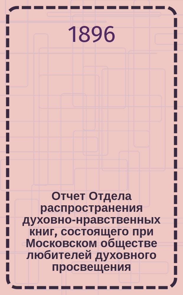 Отчет Отдела распространения духовно-нравственных книг, состоящего при Московском обществе любителей духовного просвещения... ... за двадцать пятый год его деятельности