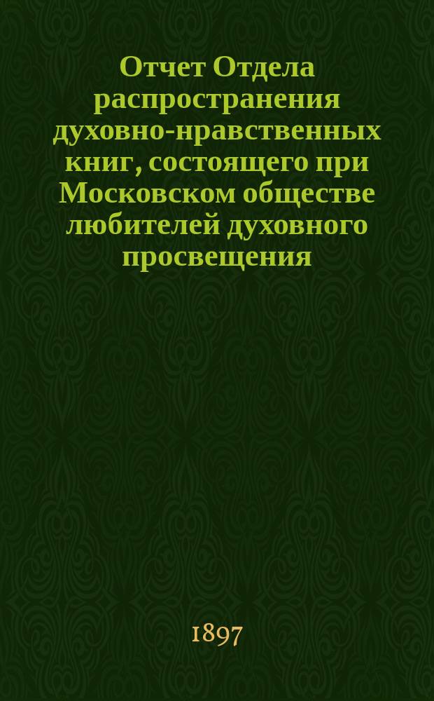 Отчет Отдела распространения духовно-нравственных книг, состоящего при Московском обществе любителей духовного просвещения... ... за двадцать шестой год его деятельности