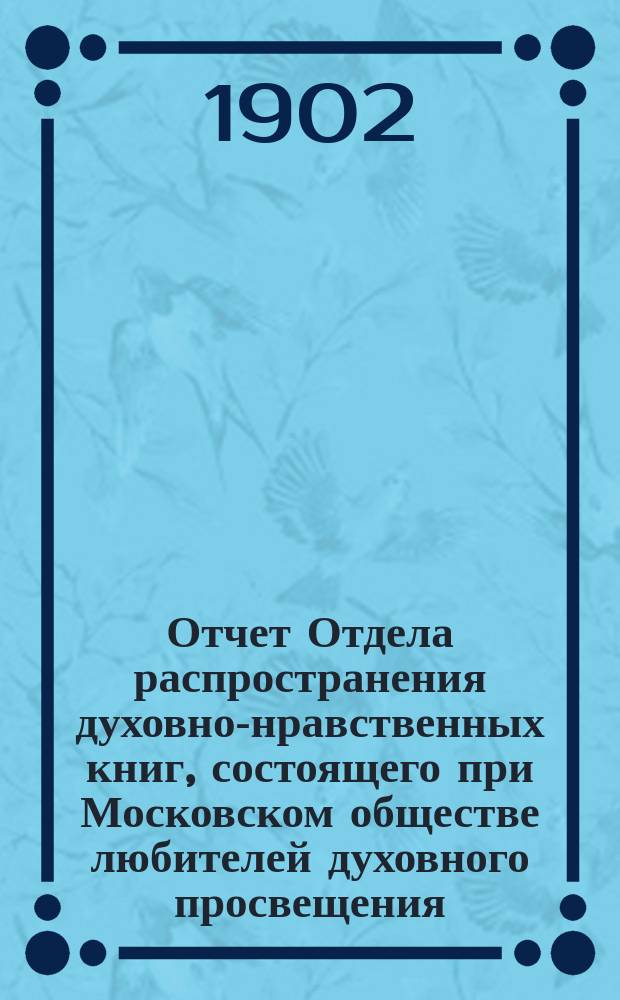 Отчет Отдела распространения духовно-нравственных книг, состоящего при Московском обществе любителей духовного просвещения... ... за 1901-й, тридцать первый год его деятельности