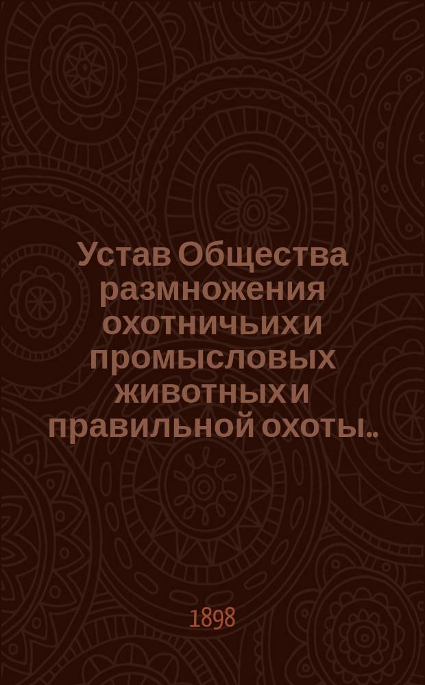 Устав Общества размножения охотничьих и промысловых животных и правильной охоты... : Утв. 26 июня 1898 г. : Киевский отдел