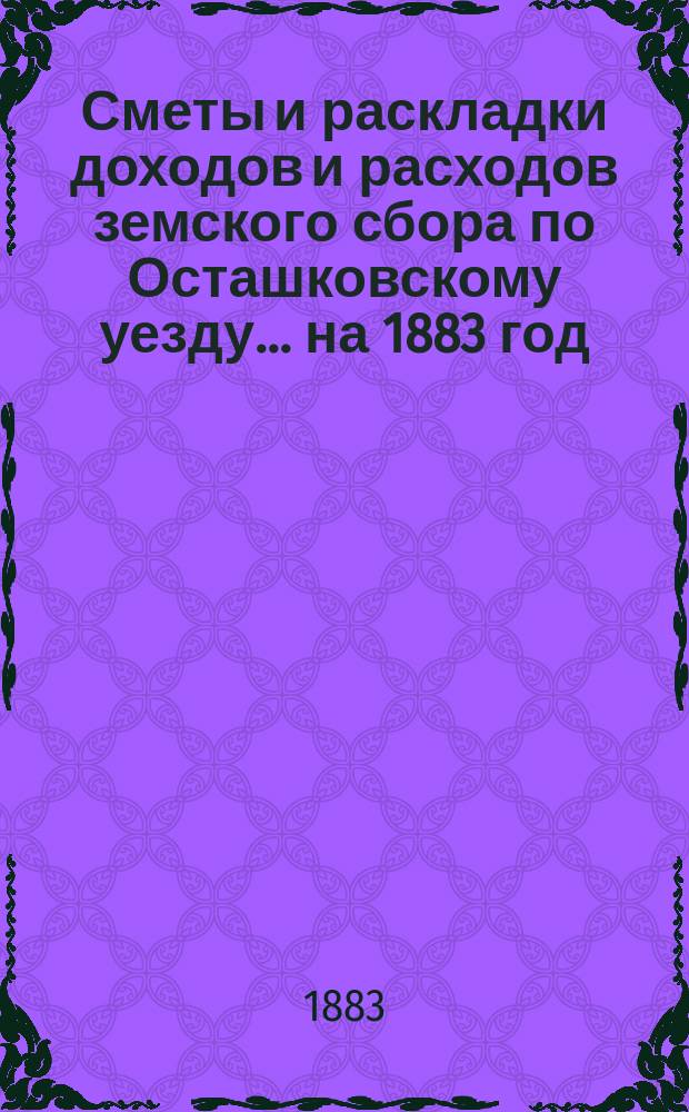 [Сметы и раскладки доходов и расходов] земского сбора по Осташковскому уезду... ... на 1883 год. Раскладка... : Раскладка земского сбора по Осташковскому уезду на 1883 год
