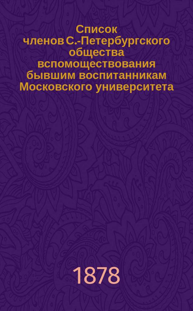 Список членов С.-Петербургского общества вспомоществования бывшим воспитанникам Московского университета... ... за 1878 год