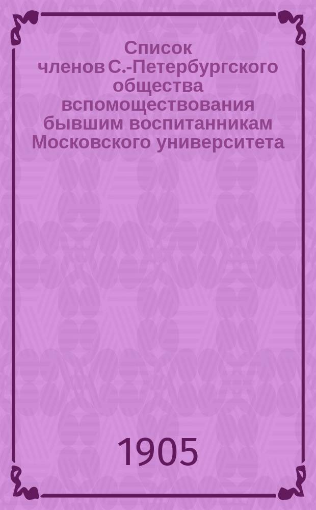 Список членов С.-Петербургского общества вспомоществования бывшим воспитанникам Московского университета... ... в 1-му января 1905 г.