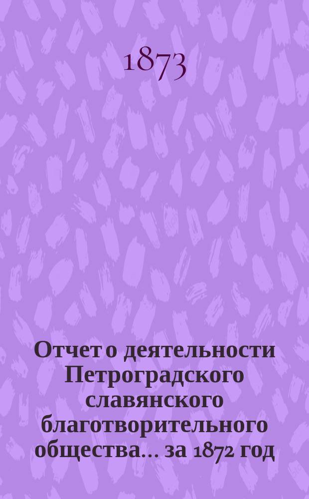 Отчет о деятельности Петроградского славянского благотворительного общества... ... за 1872 год