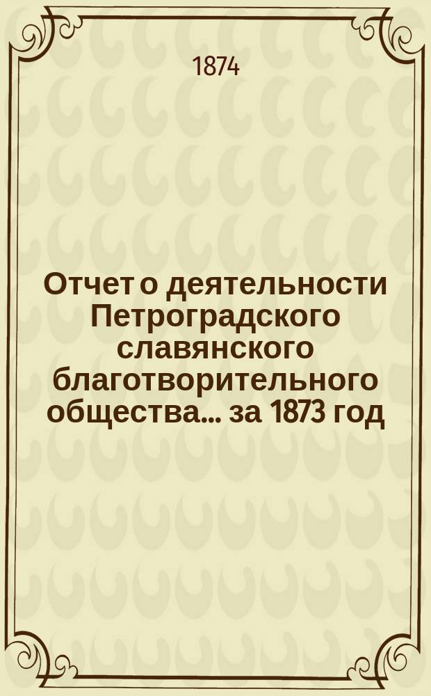 Отчет о деятельности Петроградского славянского благотворительного общества... ... за 1873 год