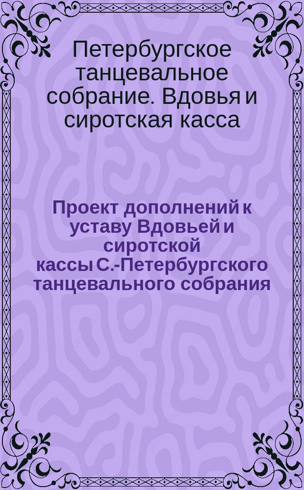 Проект [дополнений к уставу Вдовьей и сиротской кассы С.-Петербургского танцевального собрания