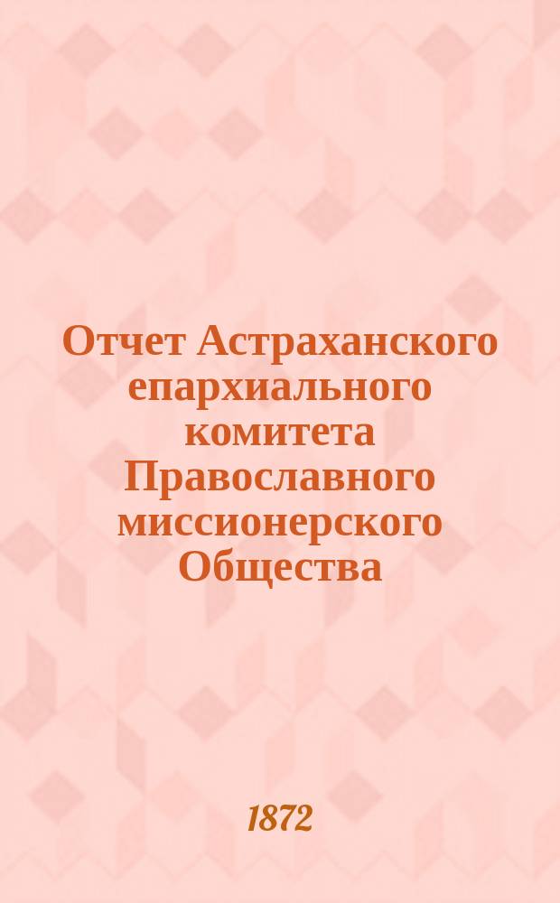 Отчет Астраханского епархиального комитета Православного миссионерского Общества... ... за 1883 год, XIII со времени открытия