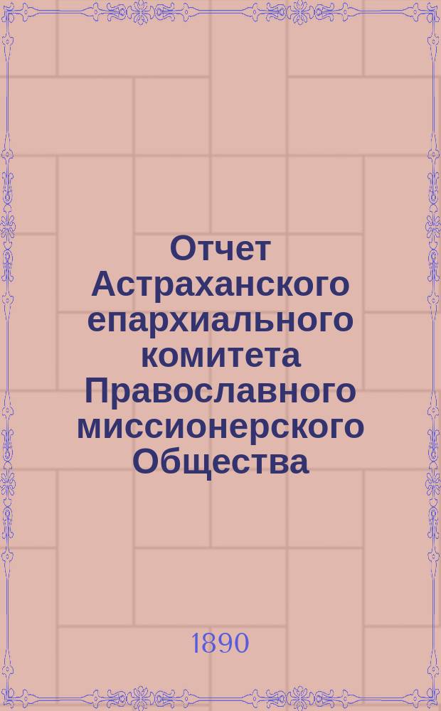 Отчет Астраханского епархиального комитета Православного миссионерского Общества... ... за 1889 год