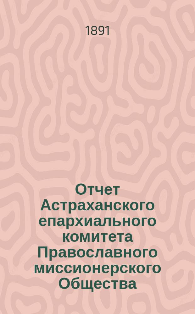 Отчет Астраханского епархиального комитета Православного миссионерского Общества... ... за 1890 год