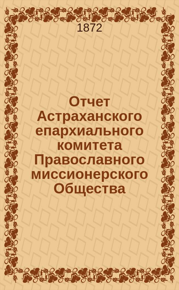 Отчет Астраханского епархиального комитета Православного миссионерского Общества... ... за 1908 год