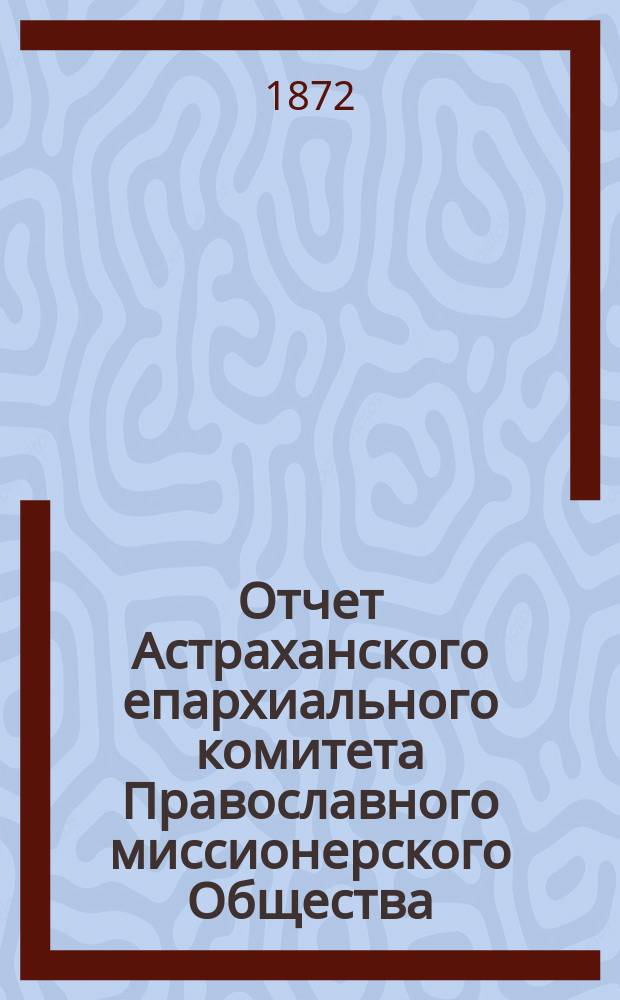 Отчет Астраханского епархиального комитета Православного миссионерского Общества... ... за 1910 год