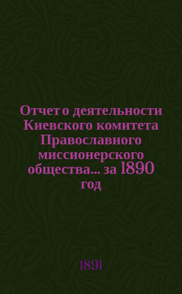 Отчет о деятельности Киевского комитета Православного миссионерского общества. ... за 1890 год