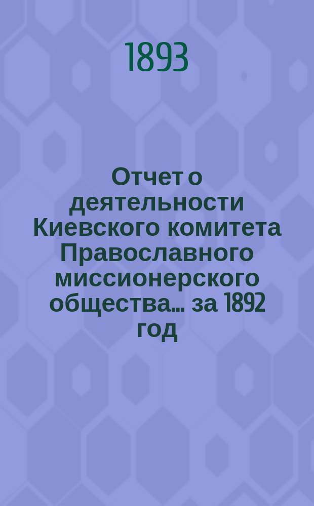 Отчет о деятельности Киевского комитета Православного миссионерского общества. ... за 1892 год
