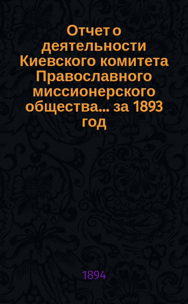Отчет о деятельности Киевского комитета Православного миссионерского общества. ... за 1893 год