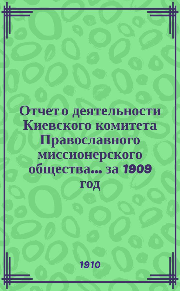 Отчет о деятельности Киевского комитета Православного миссионерского общества. ... за 1909 год