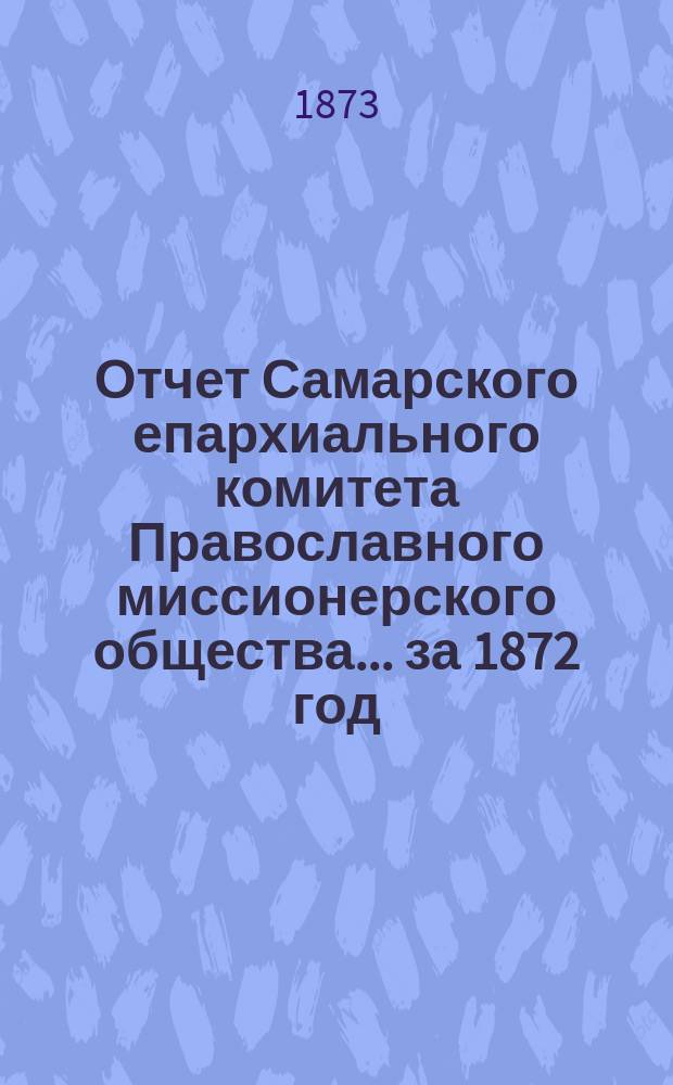 Отчет Самарского епархиального комитета Православного миссионерского общества. ... за 1872 год