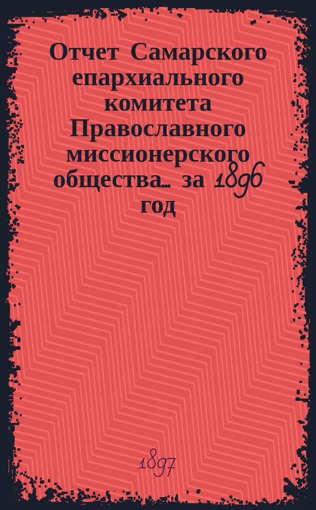 Отчет Самарского епархиального комитета Православного миссионерского общества. ... за 1896 год
