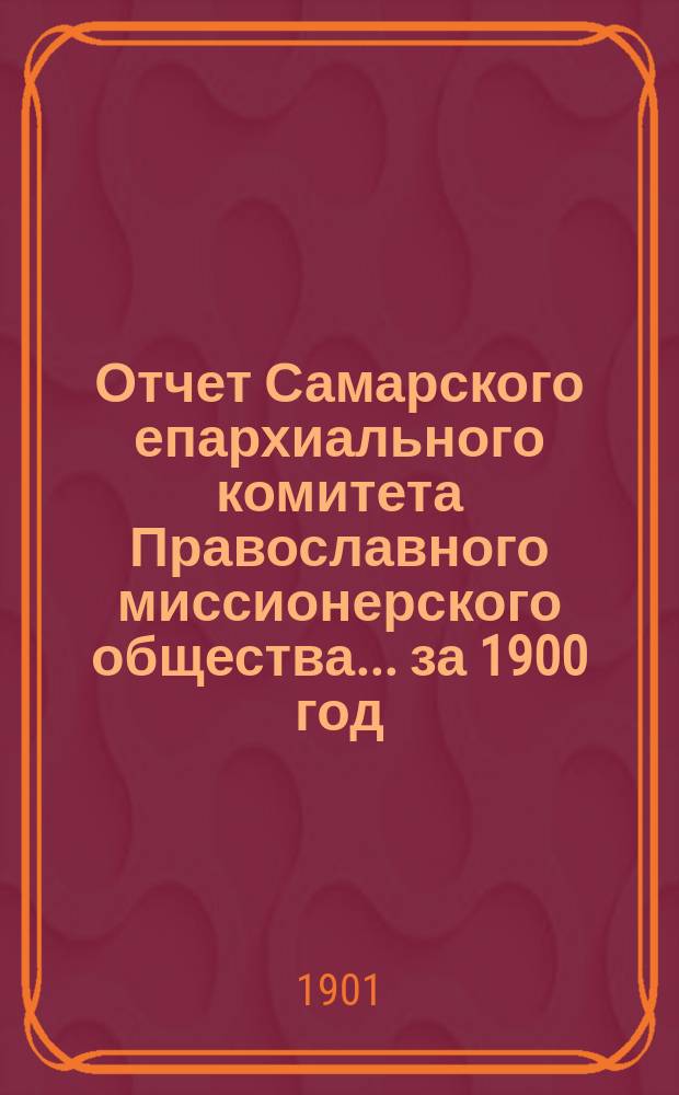 Отчет Самарского епархиального комитета Православного миссионерского общества. ... за 1900 год