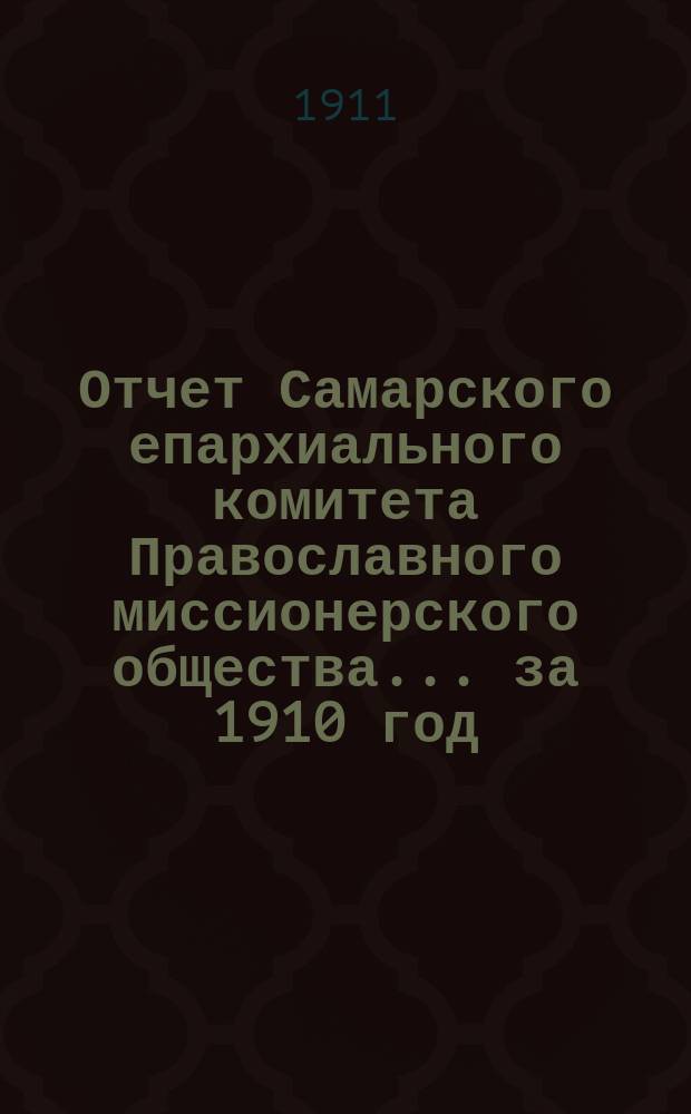 Отчет Самарского епархиального комитета Православного миссионерского общества. ... за 1910 год