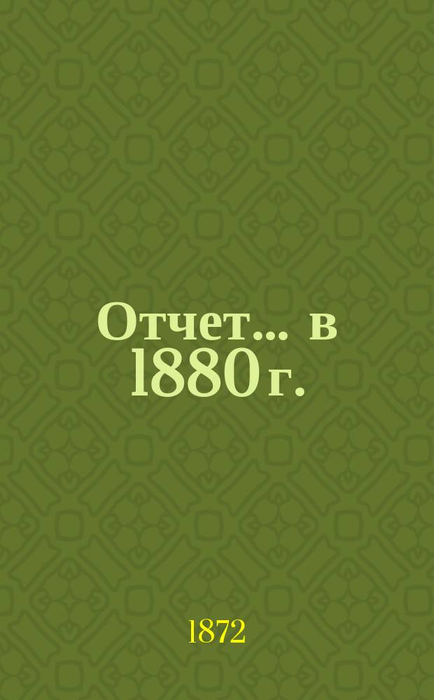 Отчет... ... в 1880 г.