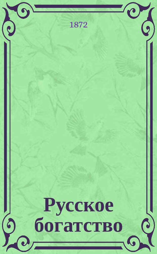 Русское богатство : Журн. торговли, пром., земледелия и естествознания. Г. 1-7